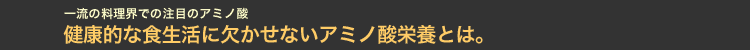 健康的な食生活に欠かせないアミノ酸栄養とは。